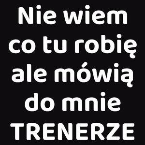 Nie Wiem Co Tu Robię Ale Mówią Do Mnie Trenerze - Męska Bluza Czarna