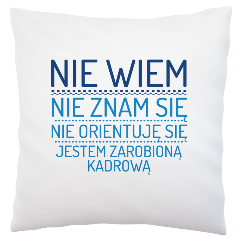 Nie Wiem Nie Znam Się Zarobioną Jestem Kadrowa - Poduszka Biała