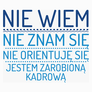 Nie Wiem Nie Znam Się Zarobioną Jestem Kadrowa - Poduszka Biała