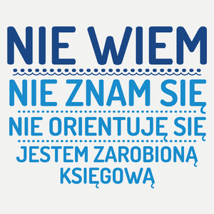 Nie Wiem Nie Znam Się Zarobioną Jestem Księgowa - Damska Koszulka Biała