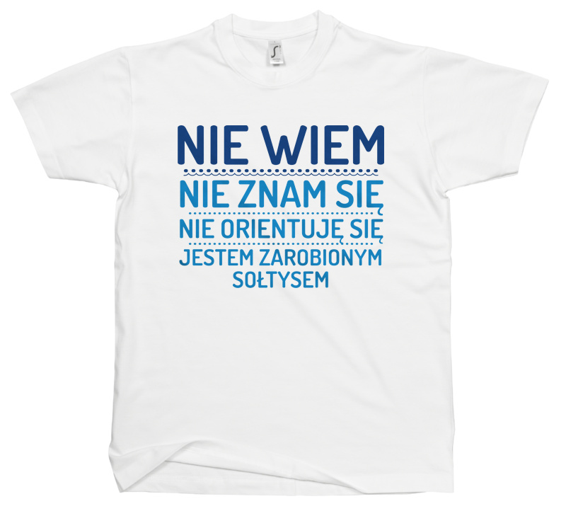 Nie Wiem Nie Znam Się Zarobiony Jestem Sołtys - Męska Koszulka Biała