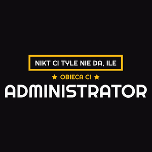 Nikt Ci Tyle Nie Da Ile Obieca Ci administrator - Męska Koszulka Czarna