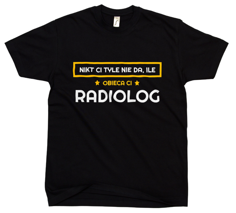 Nikt Ci Tyle Nie Da Ile Obieca Ci radiolog - Męska Koszulka Czarna