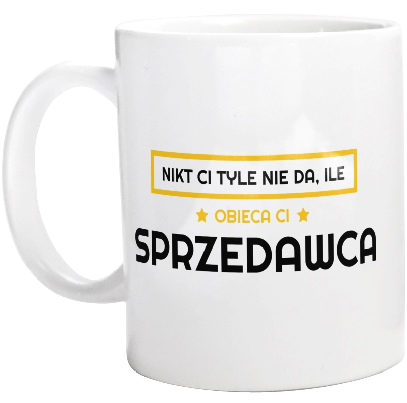 Nikt Ci Tyle Nie Da Ile Obieca Ci sprzedawca - Kubek Biały