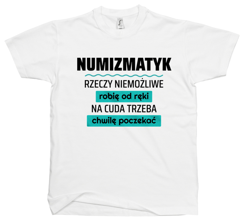 Numizmatyk - Rzeczy Niemożliwe Robię Od Ręki - Na Cuda Trzeba Chwilę Poczekać - Męska Koszulka Biała