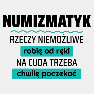 Numizmatyk - Rzeczy Niemożliwe Robię Od Ręki - Na Cuda Trzeba Chwilę Poczekać - Męska Koszulka Biała