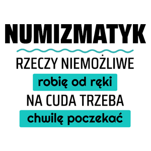 Numizmatyk - Rzeczy Niemożliwe Robię Od Ręki - Na Cuda Trzeba Chwilę Poczekać - Kubek Biały