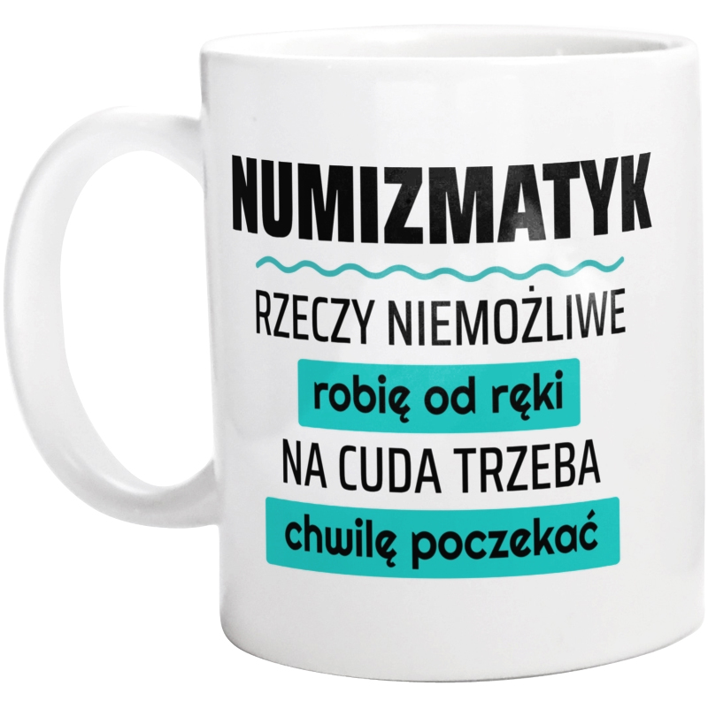 Numizmatyk - Rzeczy Niemożliwe Robię Od Ręki - Na Cuda Trzeba Chwilę Poczekać - Kubek Biały