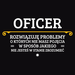 Oficer - Rozwiązuje Problemy O Których Nie Masz Pojęcia - Męska Koszulka Czarna