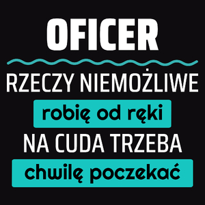 Oficer - Rzeczy Niemożliwe Robię Od Ręki - Na Cuda Trzeba Chwilę Poczekać - Męska Koszulka Czarna