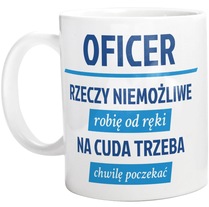 Oficer - Rzeczy Niemożliwe Robię Od Ręki - Na Cuda Trzeba Chwilę Poczekać - Kubek Biały