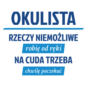 Okulista - Rzeczy Niemożliwe Robię Od Ręki - Na Cuda Trzeba Chwilę Poczekać - Kubek Biały