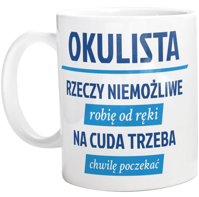 Okulista - Rzeczy Niemożliwe Robię Od Ręki - Na Cuda Trzeba Chwilę Poczekać - Kubek Biały