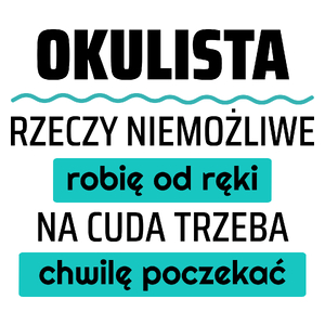 Okulista - Rzeczy Niemożliwe Robię Od Ręki - Na Cuda Trzeba Chwilę Poczekać - Kubek Biały