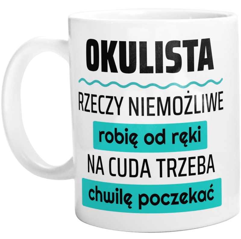 Okulista - Rzeczy Niemożliwe Robię Od Ręki - Na Cuda Trzeba Chwilę Poczekać - Kubek Biały