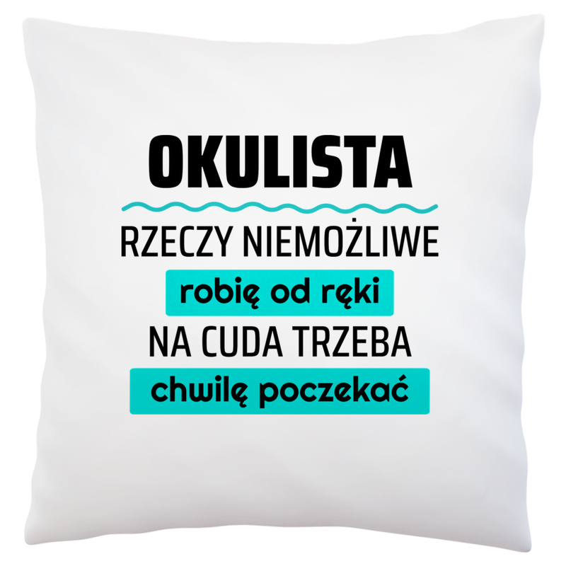 Okulista - Rzeczy Niemożliwe Robię Od Ręki - Na Cuda Trzeba Chwilę Poczekać - Poduszka Biała