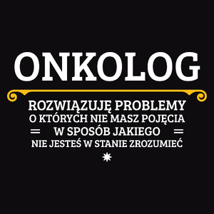 Onkolog - Rozwiązuje Problemy O Których Nie Masz Pojęcia - Męska Koszulka Czarna