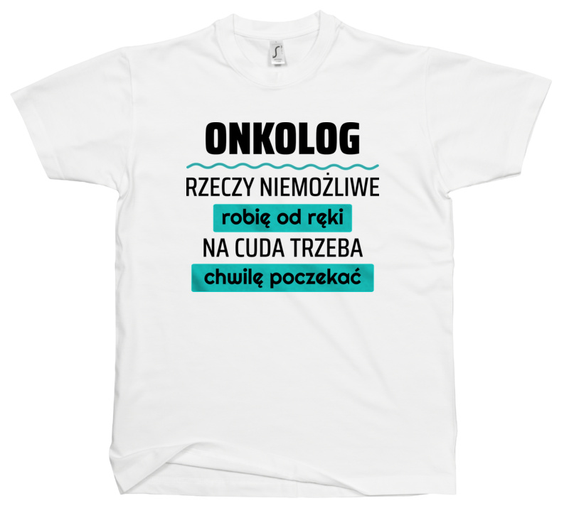 Onkolog - Rzeczy Niemożliwe Robię Od Ręki - Na Cuda Trzeba Chwilę Poczekać - Męska Koszulka Biała