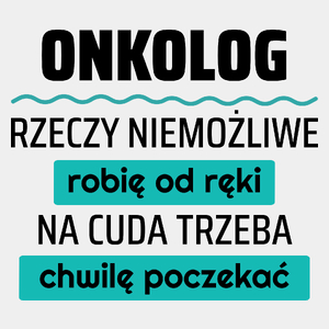 Onkolog - Rzeczy Niemożliwe Robię Od Ręki - Na Cuda Trzeba Chwilę Poczekać - Męska Koszulka Biała