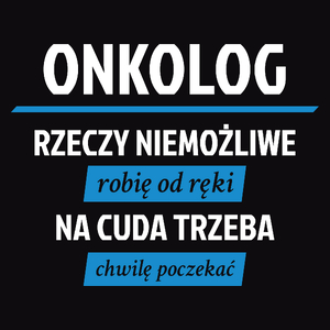 Onkolog - Rzeczy Niemożliwe Robię Od Ręki - Na Cuda Trzeba Chwilę Poczekać - Męska Koszulka Czarna