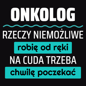 Onkolog - Rzeczy Niemożliwe Robię Od Ręki - Na Cuda Trzeba Chwilę Poczekać - Męska Koszulka Czarna