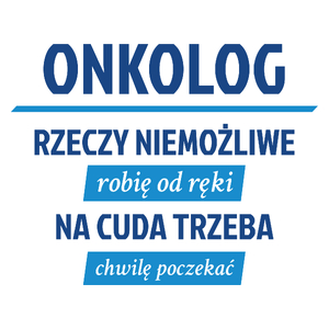 Onkolog - Rzeczy Niemożliwe Robię Od Ręki - Na Cuda Trzeba Chwilę Poczekać - Kubek Biały