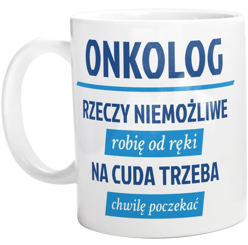 Onkolog - Rzeczy Niemożliwe Robię Od Ręki - Na Cuda Trzeba Chwilę Poczekać - Kubek Biały