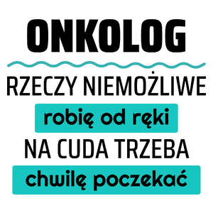 Onkolog - Rzeczy Niemożliwe Robię Od Ręki - Na Cuda Trzeba Chwilę Poczekać - Kubek Biały