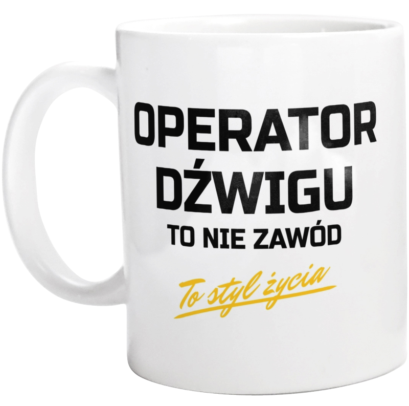 Operator Dźwigu To Nie Zawód - To Styl Życia - Kubek Biały