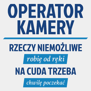 Operator Kamery - Rzeczy Niemożliwe Robię Od Ręki - Na Cuda Trzeba Chwilę Poczekać - Męska Koszulka Biała