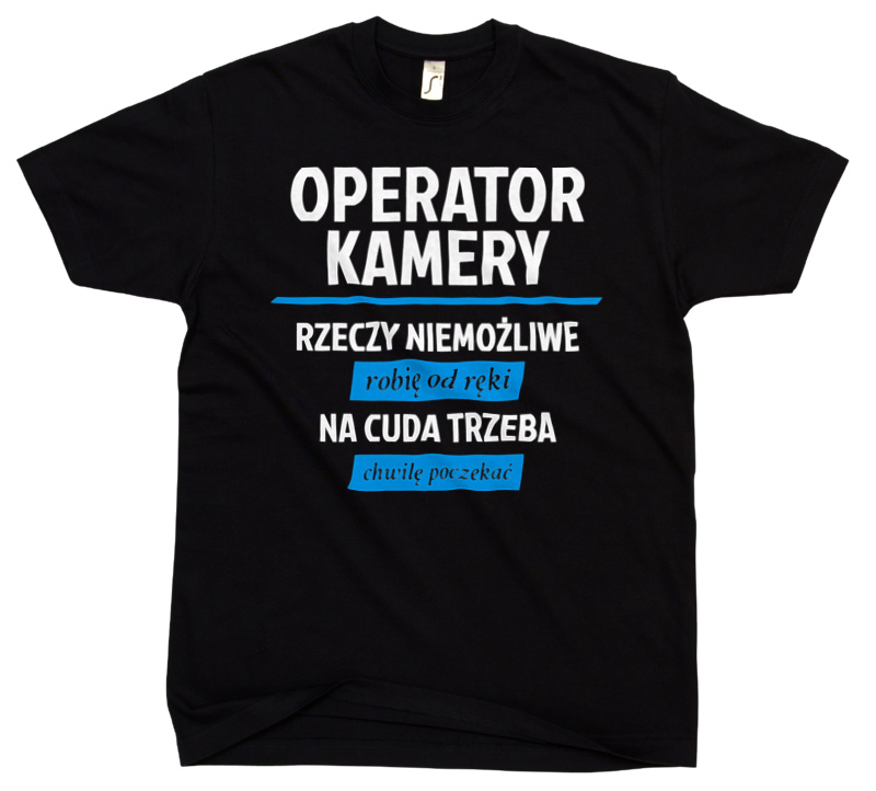 Operator Kamery - Rzeczy Niemożliwe Robię Od Ręki - Na Cuda Trzeba Chwilę Poczekać - Męska Koszulka Czarna