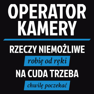 Operator Kamery - Rzeczy Niemożliwe Robię Od Ręki - Na Cuda Trzeba Chwilę Poczekać - Męska Koszulka Czarna