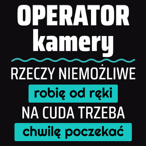 Operator Kamery - Rzeczy Niemożliwe Robię Od Ręki - Na Cuda Trzeba Chwilę Poczekać - Męska Koszulka Czarna