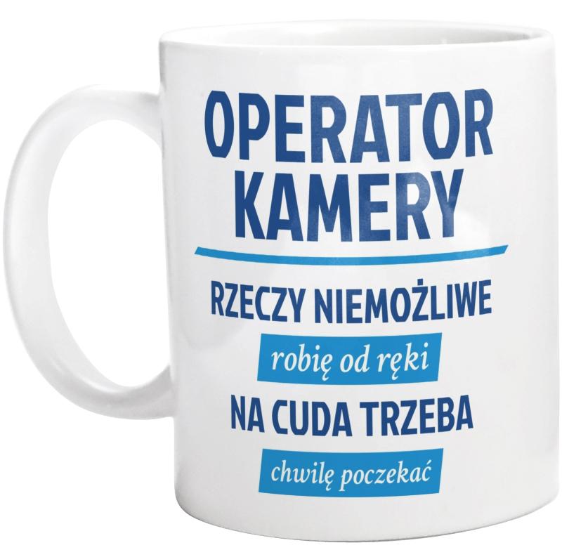 Operator Kamery - Rzeczy Niemożliwe Robię Od Ręki - Na Cuda Trzeba Chwilę Poczekać - Kubek Biały