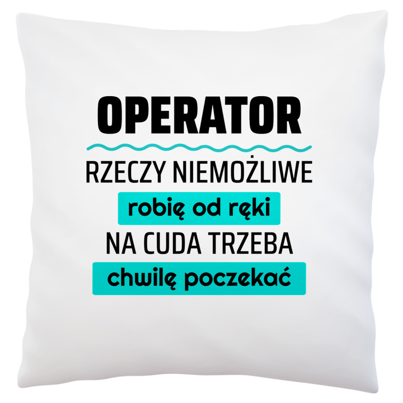 Operator - Rzeczy Niemożliwe Robię Od Ręki - Na Cuda Trzeba Chwilę Poczekać - Poduszka Biała