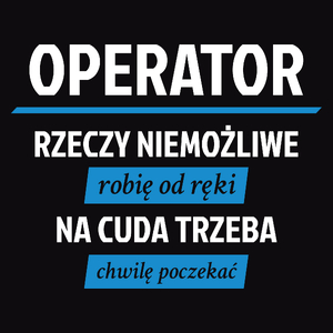 Operator - Rzeczy Niemożliwe Robię Od Ręki - Na Cuda Trzeba Chwilę Poczekać - Męska Bluza Czarna