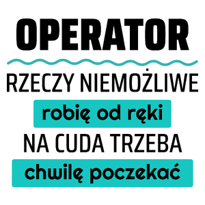 Operator - Rzeczy Niemożliwe Robię Od Ręki - Na Cuda Trzeba Chwilę Poczekać - Kubek Biały