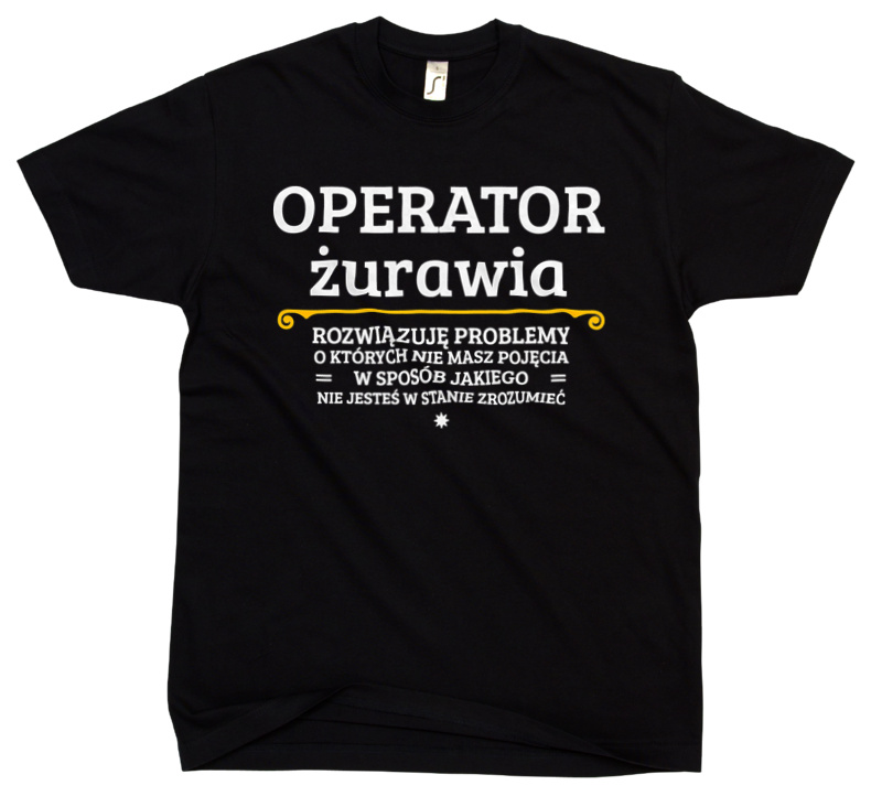 Operator Żurawia - Rozwiązuje Problemy O Których Nie Masz Pojęcia - Męska Koszulka Czarna