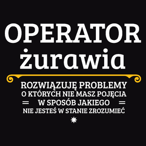 Operator Żurawia - Rozwiązuje Problemy O Których Nie Masz Pojęcia - Męska Koszulka Czarna