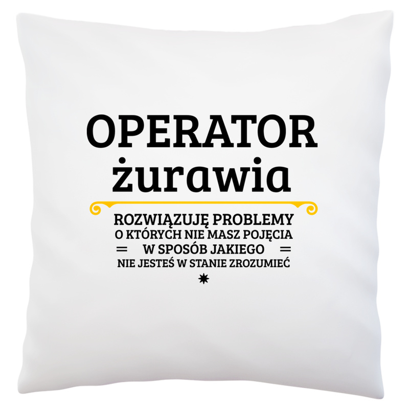 Operator Żurawia - Rozwiązuje Problemy O Których Nie Masz Pojęcia - Poduszka Biała