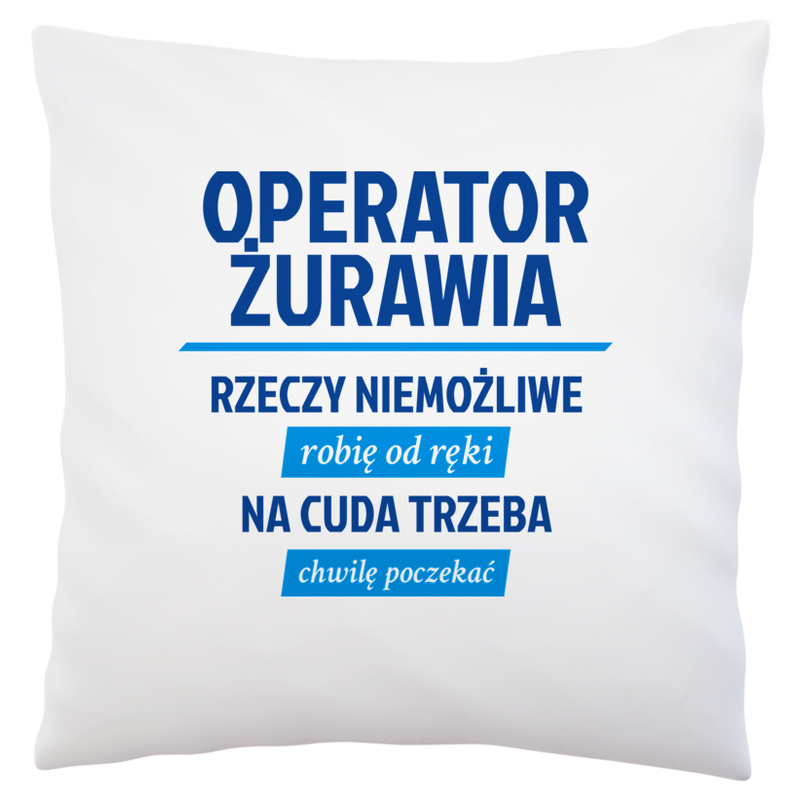 Operator Żurawia - Rzeczy Niemożliwe Robię Od Ręki - Na Cuda Trzeba Chwilę Poczekać - Poduszka Biała