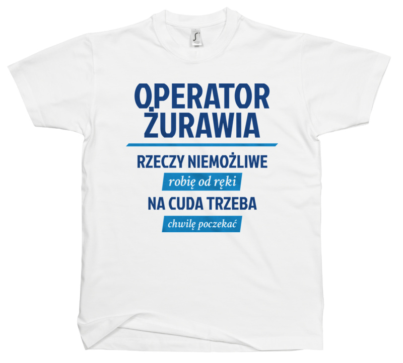 Operator Żurawia - Rzeczy Niemożliwe Robię Od Ręki - Na Cuda Trzeba Chwilę Poczekać - Męska Koszulka Biała