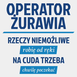 Operator Żurawia - Rzeczy Niemożliwe Robię Od Ręki - Na Cuda Trzeba Chwilę Poczekać - Męska Koszulka Biała