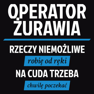 Operator Żurawia - Rzeczy Niemożliwe Robię Od Ręki - Na Cuda Trzeba Chwilę Poczekać - Męska Koszulka Czarna