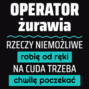 Operator Żurawia - Rzeczy Niemożliwe Robię Od Ręki - Na Cuda Trzeba Chwilę Poczekać - Męska Koszulka Czarna