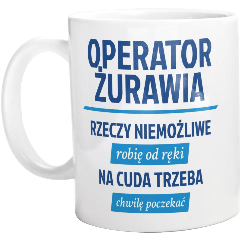 Operator Żurawia - Rzeczy Niemożliwe Robię Od Ręki - Na Cuda Trzeba Chwilę Poczekać - Kubek Biały