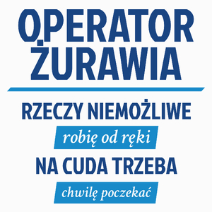 Operator Żurawia - Rzeczy Niemożliwe Robię Od Ręki - Na Cuda Trzeba Chwilę Poczekać - Poduszka Biała