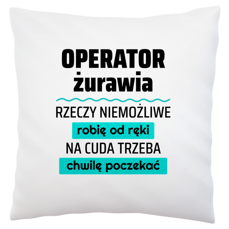 Operator Żurawia - Rzeczy Niemożliwe Robię Od Ręki - Na Cuda Trzeba Chwilę Poczekać - Poduszka Biała