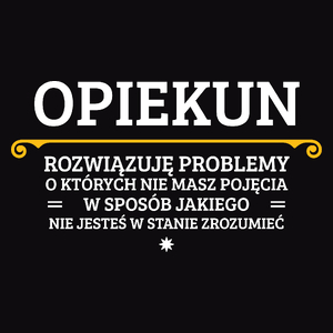 Opiekun - Rozwiązuje Problemy O Których Nie Masz Pojęcia - Męska Koszulka Czarna