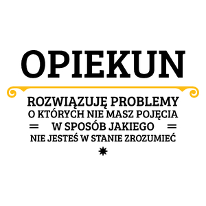 Opiekun - Rozwiązuje Problemy O Których Nie Masz Pojęcia - Kubek Biały